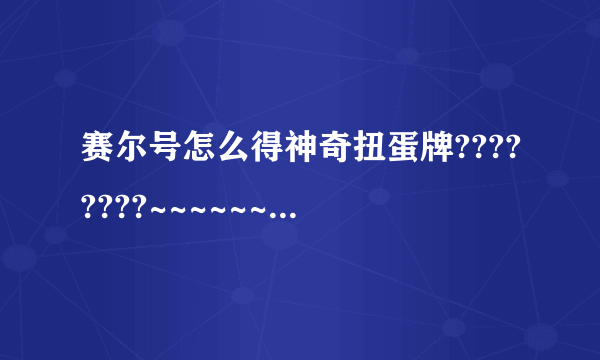 赛尔号怎么得神奇扭蛋牌????????~~~~~~~~~急急急