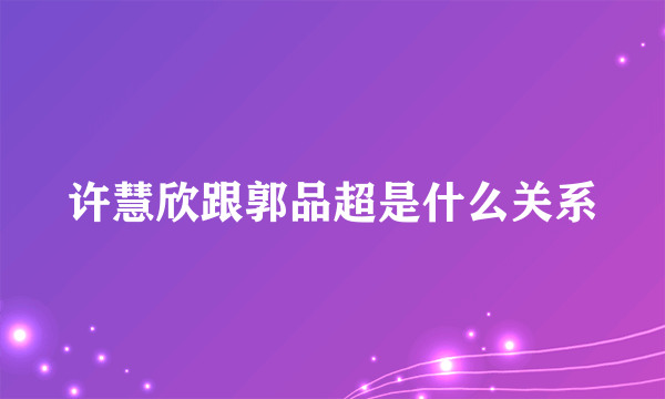 许慧欣跟郭品超是什么关系