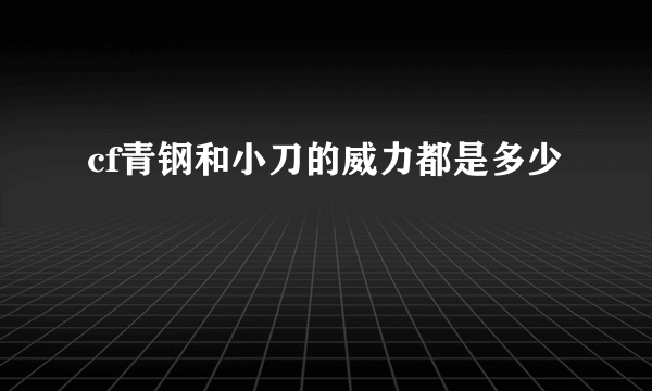 cf青钢和小刀的威力都是多少