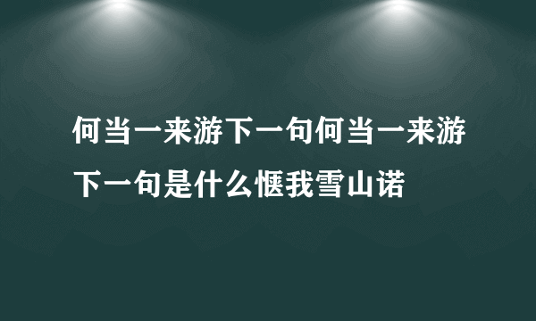 何当一来游下一句何当一来游下一句是什么惬我雪山诺