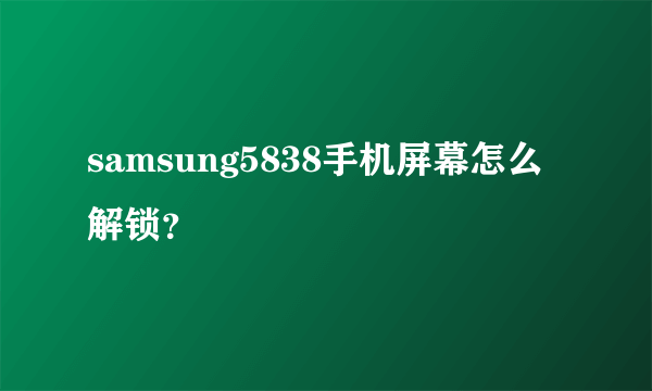 samsung5838手机屏幕怎么解锁？