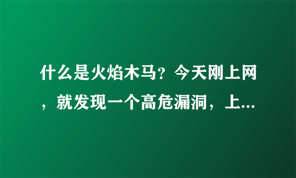 什么是火焰木马？今天刚上网，就发现一个高危漏洞，上面写着是什么证书协议什么什么的后面写着（已被火焰木