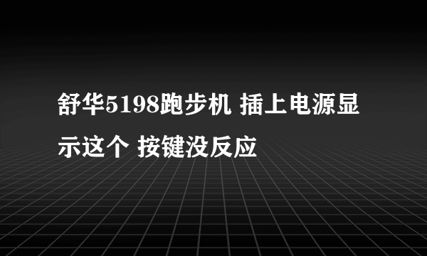 舒华5198跑步机 插上电源显示这个 按键没反应