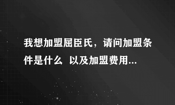 我想加盟屈臣氏，请问加盟条件是什么  以及加盟费用是多少？？谢谢