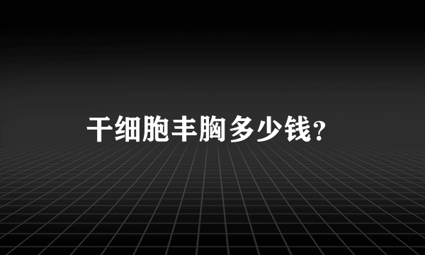 干细胞丰胸多少钱？