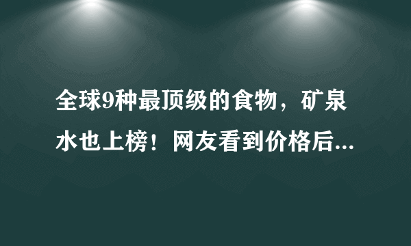 全球9种最顶级的食物，矿泉水也上榜！网友看到价格后：打扰了