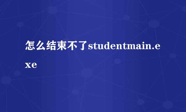 怎么结束不了studentmain.exe