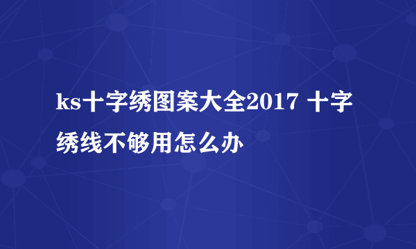 ks十字绣图案大全2017 十字绣线不够用怎么办