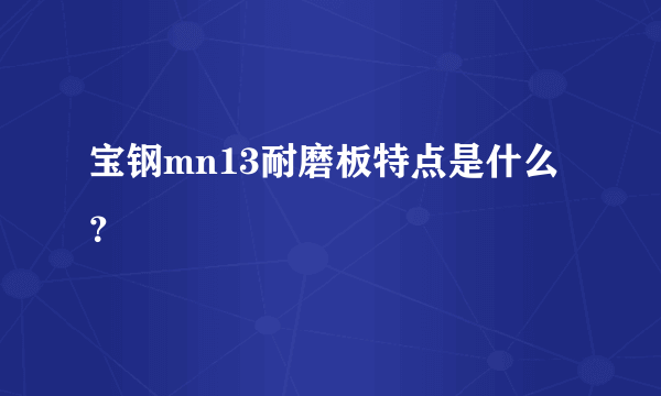 宝钢mn13耐磨板特点是什么？