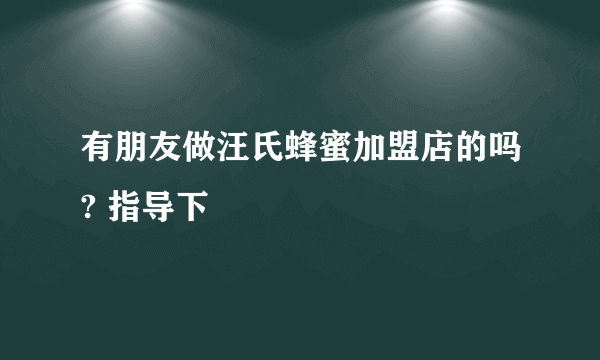 有朋友做汪氏蜂蜜加盟店的吗? 指导下