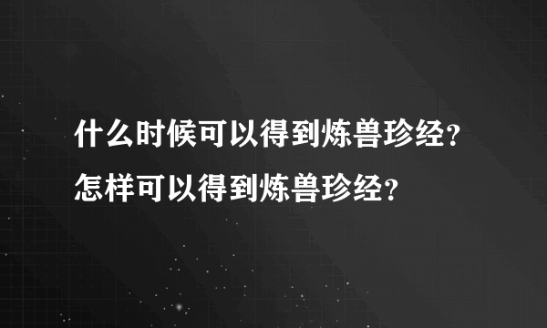 什么时候可以得到炼兽珍经？怎样可以得到炼兽珍经？