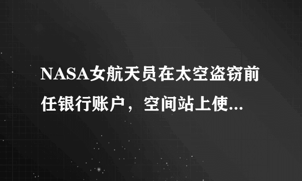 NASA女航天员在太空盗窃前任银行账户，空间站上使用的电脑都是什么牌子的？