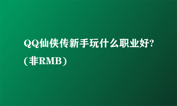 QQ仙侠传新手玩什么职业好?(非RMB)