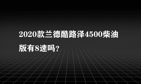 2020款兰德酷路泽4500柴油版有8速吗？