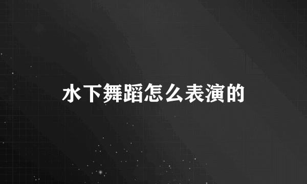 水下舞蹈怎么表演的