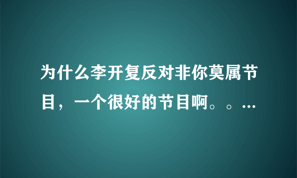 为什么李开复反对非你莫属节目，一个很好的节目啊。。。。比一些娱乐的好多了吧。。。