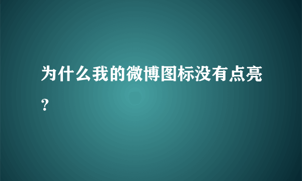 为什么我的微博图标没有点亮？