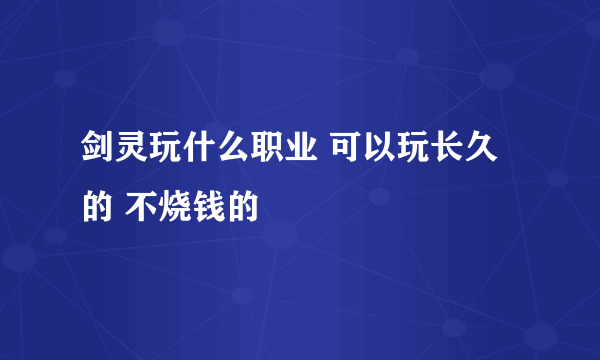 剑灵玩什么职业 可以玩长久的 不烧钱的