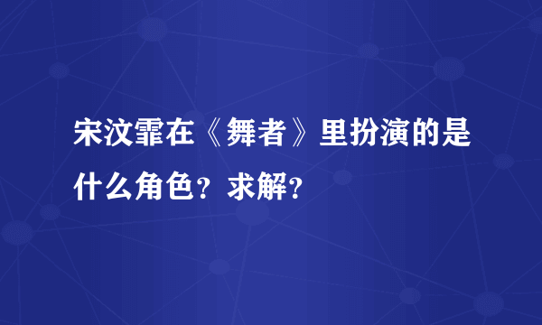 宋汶霏在《舞者》里扮演的是什么角色？求解？