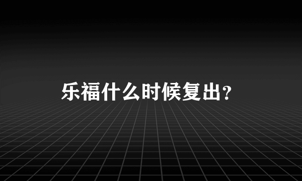 乐福什么时候复出？