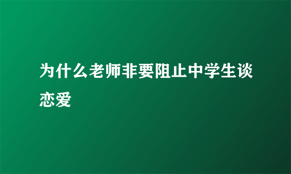 为什么老师非要阻止中学生谈恋爱