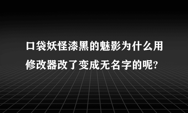 口袋妖怪漆黑的魅影为什么用修改器改了变成无名字的呢?