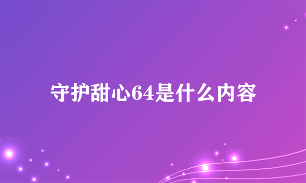 守护甜心64是什么内容