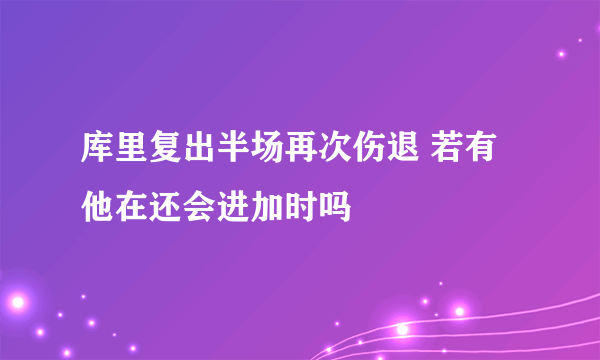 库里复出半场再次伤退 若有他在还会进加时吗