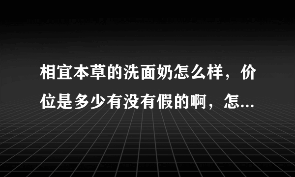 相宜本草的洗面奶怎么样，价位是多少有没有假的啊，怎么我在超市看到的都不一样，包装不一样价格也不一样