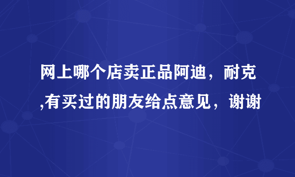 网上哪个店卖正品阿迪，耐克,有买过的朋友给点意见，谢谢