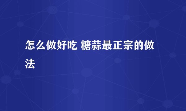 怎么做好吃 糖蒜最正宗的做法