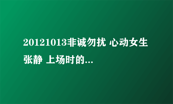 20121013非诚勿扰 心动女生 张静 上场时的背景音乐是什么歌？