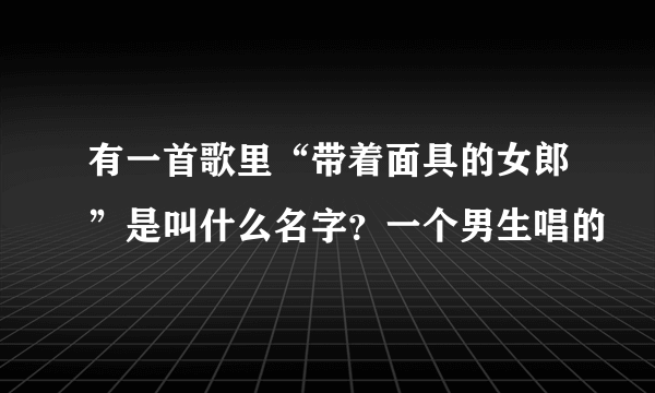 有一首歌里“带着面具的女郎”是叫什么名字？一个男生唱的