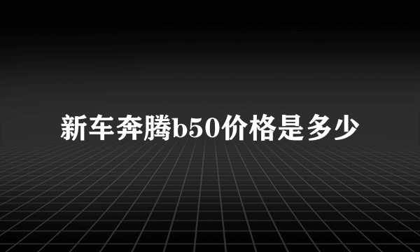 新车奔腾b50价格是多少