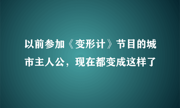 以前参加《变形计》节目的城市主人公，现在都变成这样了