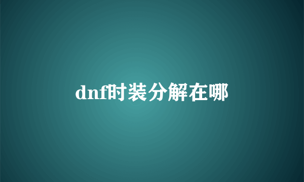 dnf时装分解在哪