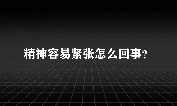 精神容易紧张怎么回事？