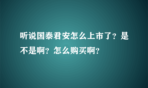 听说国泰君安怎么上市了？是不是啊？怎么购买啊？