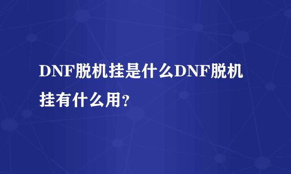 DNF脱机挂是什么DNF脱机挂有什么用？