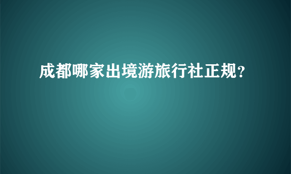 成都哪家出境游旅行社正规？