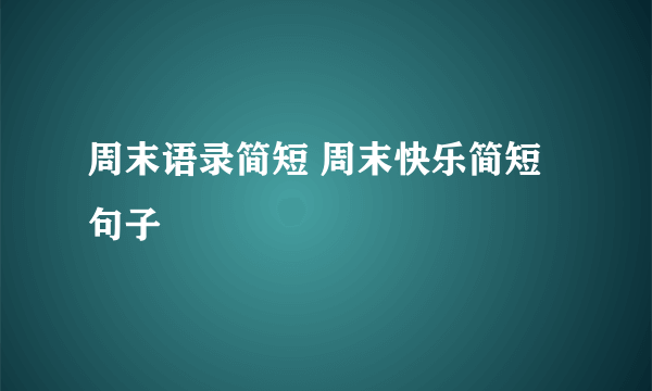 周末语录简短 周末快乐简短句子