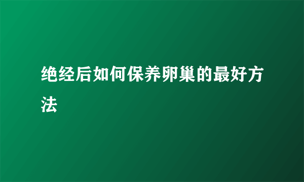 绝经后如何保养卵巢的最好方法