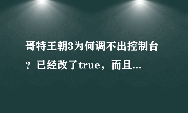 哥特王朝3为何调不出控制台？已经改了true，而且F8也不能用？？？