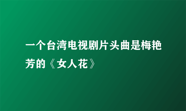 一个台湾电视剧片头曲是梅艳芳的《女人花》