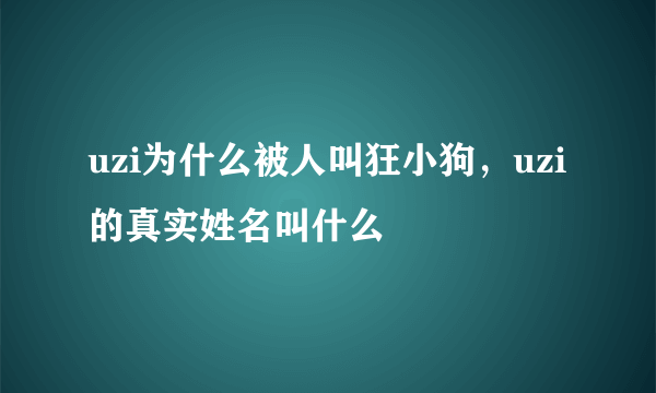 uzi为什么被人叫狂小狗，uzi的真实姓名叫什么