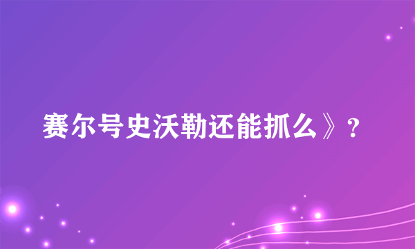 赛尔号史沃勒还能抓么》？