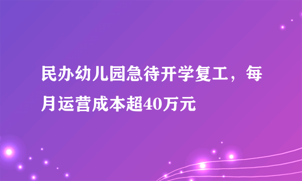 民办幼儿园急待开学复工，每月运营成本超40万元