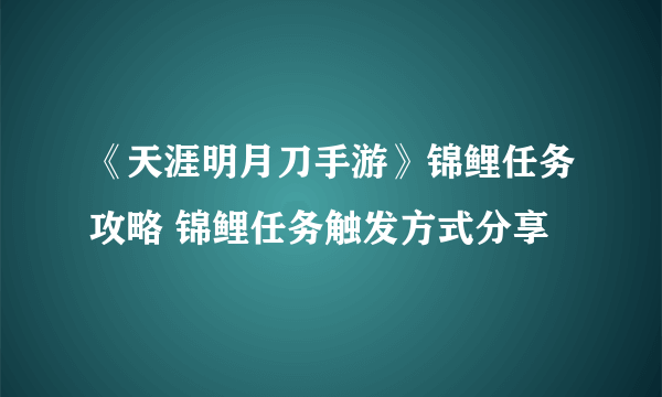 《天涯明月刀手游》锦鲤任务攻略 锦鲤任务触发方式分享