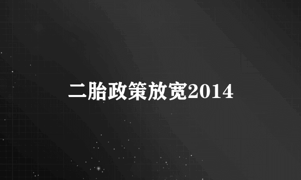 二胎政策放宽2014