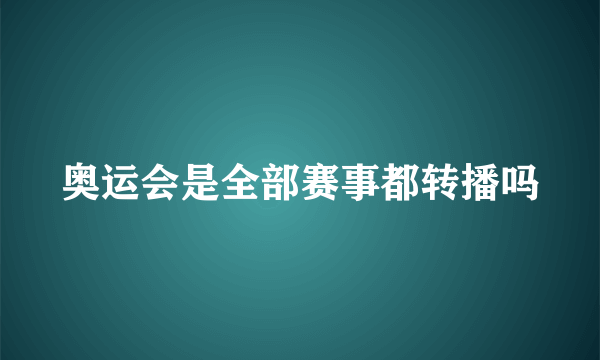 奥运会是全部赛事都转播吗